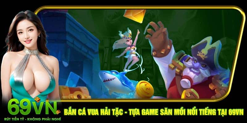 Bắn cá Vua Hải Tặc - Tựa game săn mồi nổi tiếng tại 69VN
