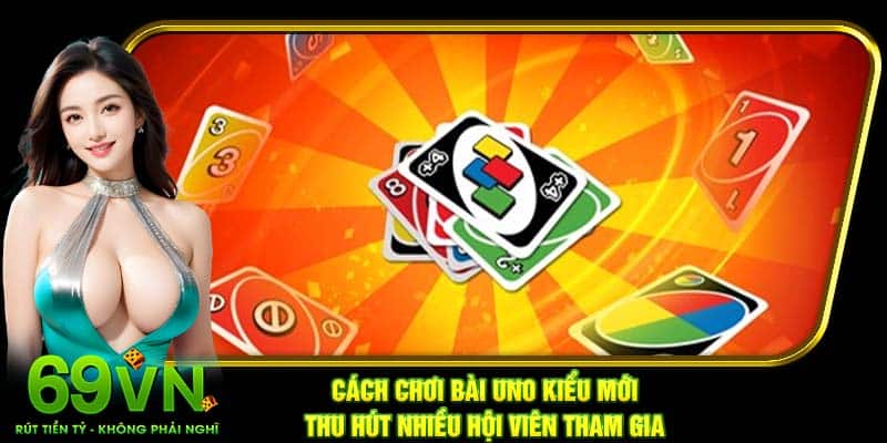 Cách chơi bài Uno kiểu mới thu hút nhiều hội viên tham gia