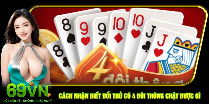 Cách nhận biết đối thủ có 4 đôi thông chặt được gì