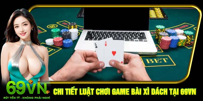 Chi tiết luật chơi game bài Xì Dách tại 69VN