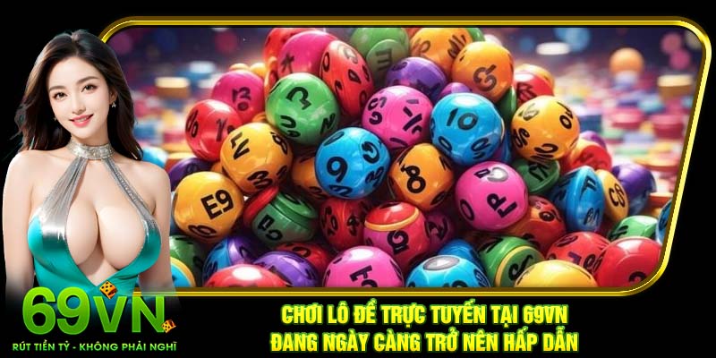 Chơi lô đề trực tuyến tại 69VN đang ngày càng trở nên hấp dẫn
