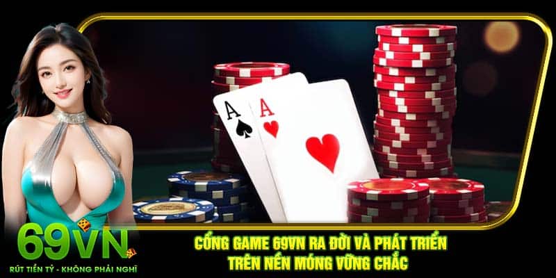 Cổng game 69VN ra đời và phát triển trên nền móng vững chắc 