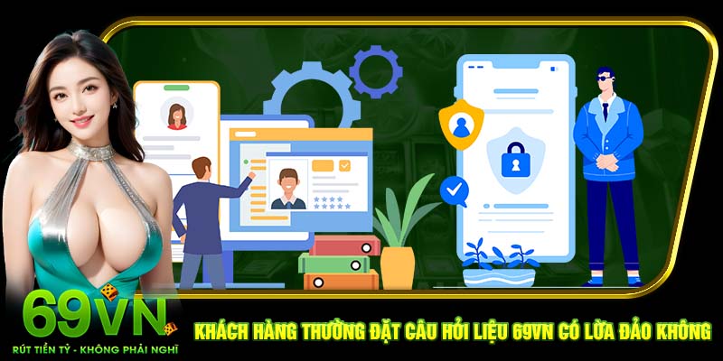 Khách hàng thường đặt câu hỏi liệu 69VN có lừa đảo không