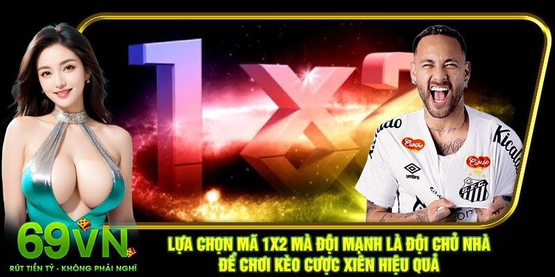 Lựa chọn mã 1X2 mà đội mạnh là đội chủ nhà để chơi kèo cược xiên hiệu quả