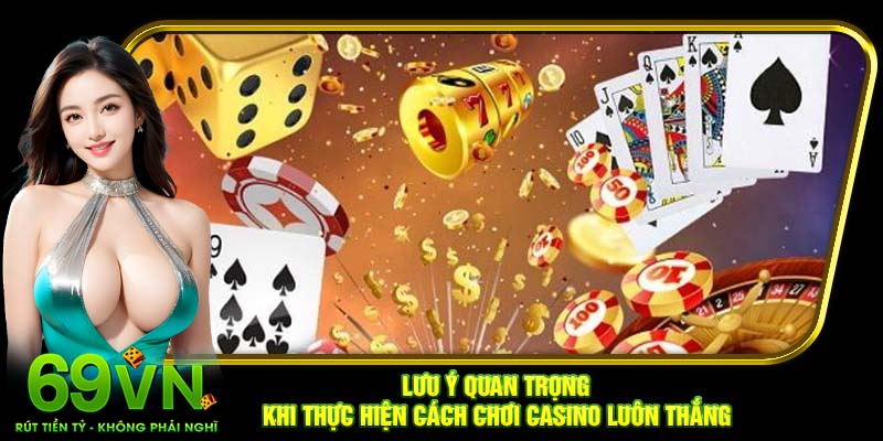 Lưu ý quan trọng khi thực hiện cách chơi casino luôn thắng