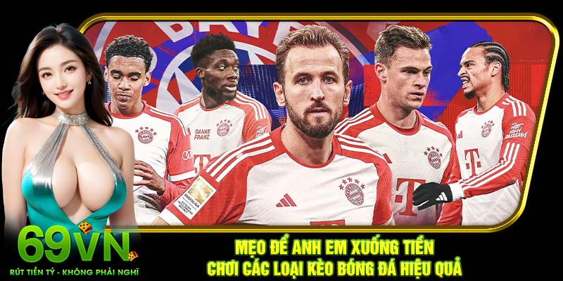 Mẹo để anh em xuống tiền chơi các loại kèo bóng đá hiệu quả