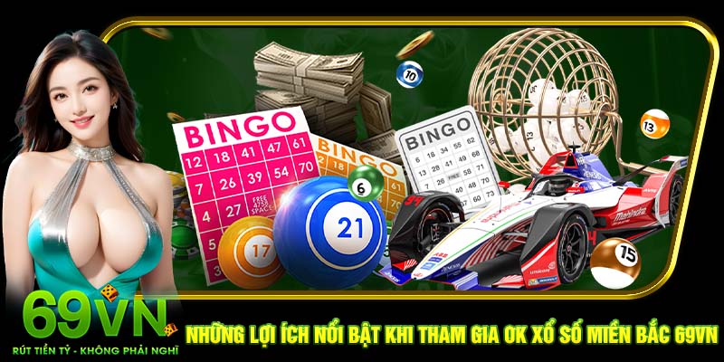 Những lợi ích nổi bật khi tham gia Ok xổ số miền Bắc 69VN