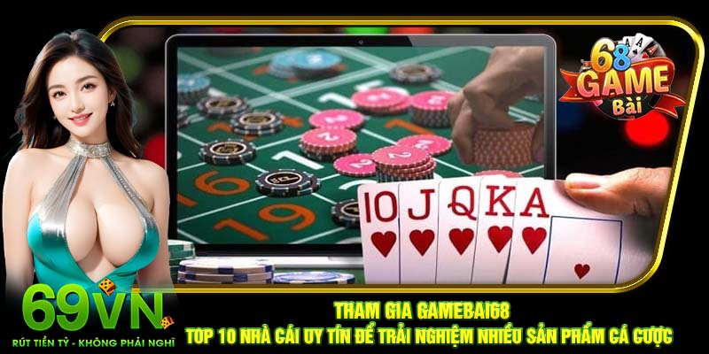 Tham gia Gamebai68 - top 10 nhà cái uy tín để trải nghiệm nhiều sản phẩm cá cược
