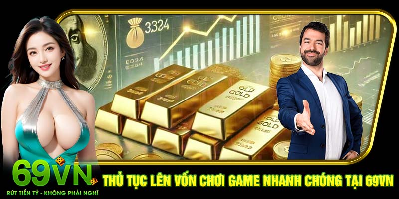 Thủ tục lên vốn chơi game nhanh chóng tại 69VN