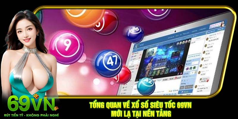 Tổng quan về xổ số siêu tốc 69VN mới lạ tại nền tảng
