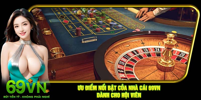 Ưu điểm nổi bật của nhà cái 69VN dành cho hội viên