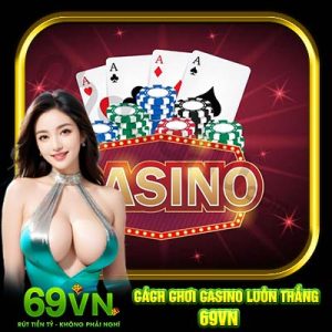 Cách Chơi Casino Luôn Thắng 69VN | Hé Lộ Mẹo Cược Đỉnh Của Chóp