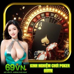 Kinh Nghiệm Chơi Poker 69VN | Mách Bạn Cách Đánh Như Cao Thủ